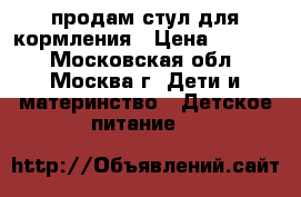 продам стул для кормления › Цена ­ 2 000 - Московская обл., Москва г. Дети и материнство » Детское питание   